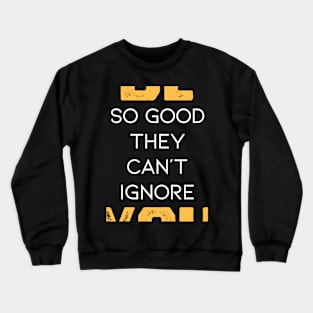 Be So Good They Can't Ignore You in Black & White & Yellow Crewneck Sweatshirt